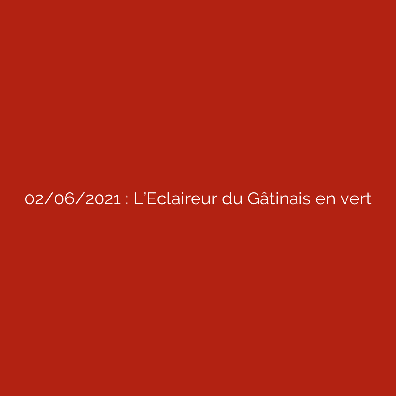 02/06/2021 : L’Eclaireur du Gâtinais en vert