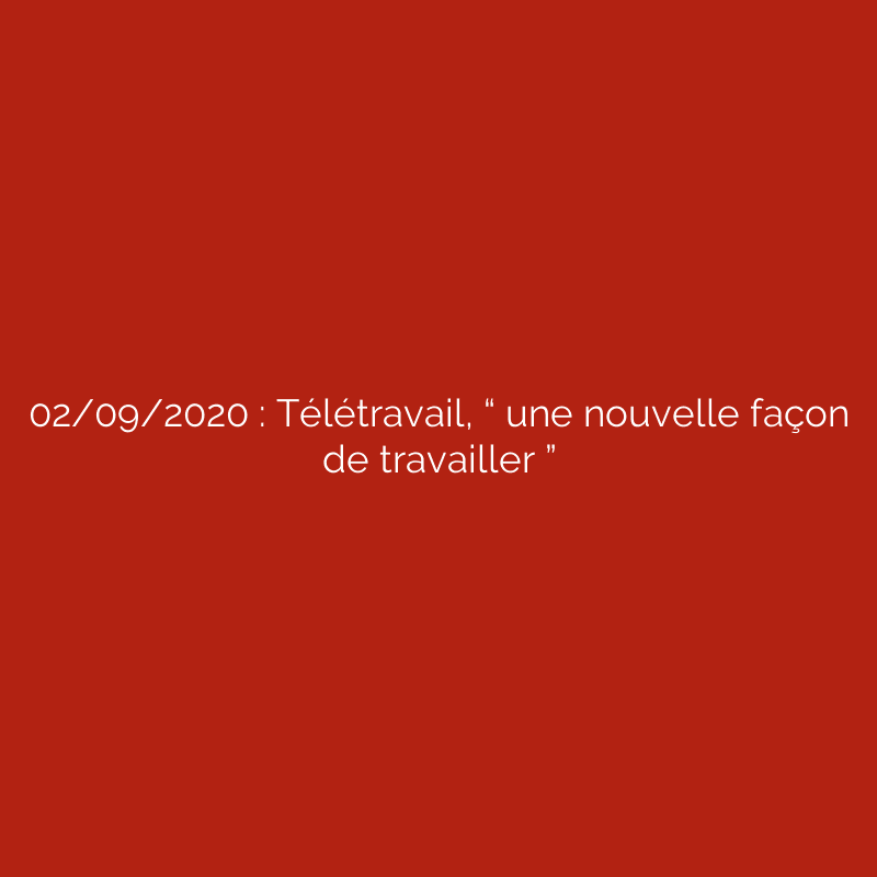 02/09/2020 : Télétravail, “ une nouvelle façon de travailler ”