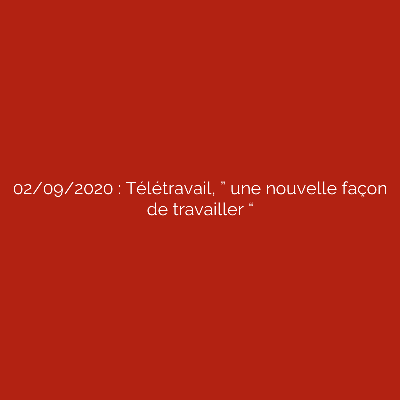 02/09/2020 : Télétravail, ” une nouvelle façon de travailler “