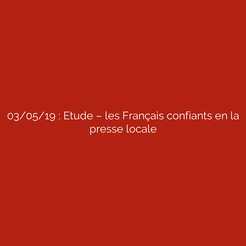 03/05/19 : Etude – les Français confiants en la presse locale