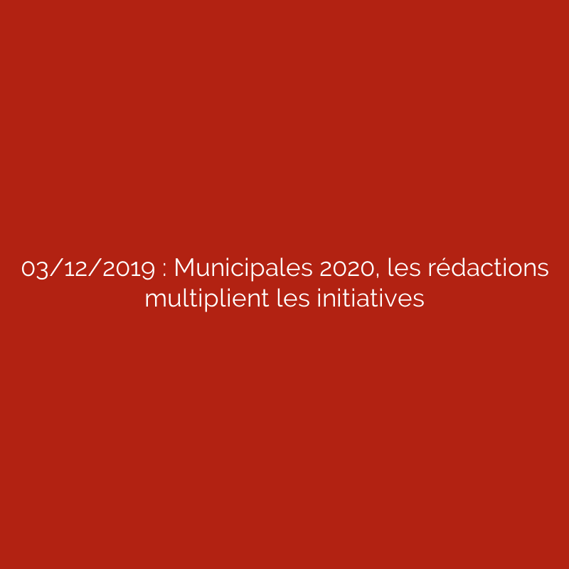03/12/2019 : Municipales 2020, les rédactions multiplient les initiatives