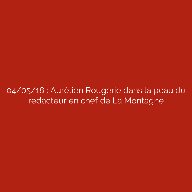 04/05/18 : Aurélien Rougerie dans la peau du rédacteur en chef de La Montagne