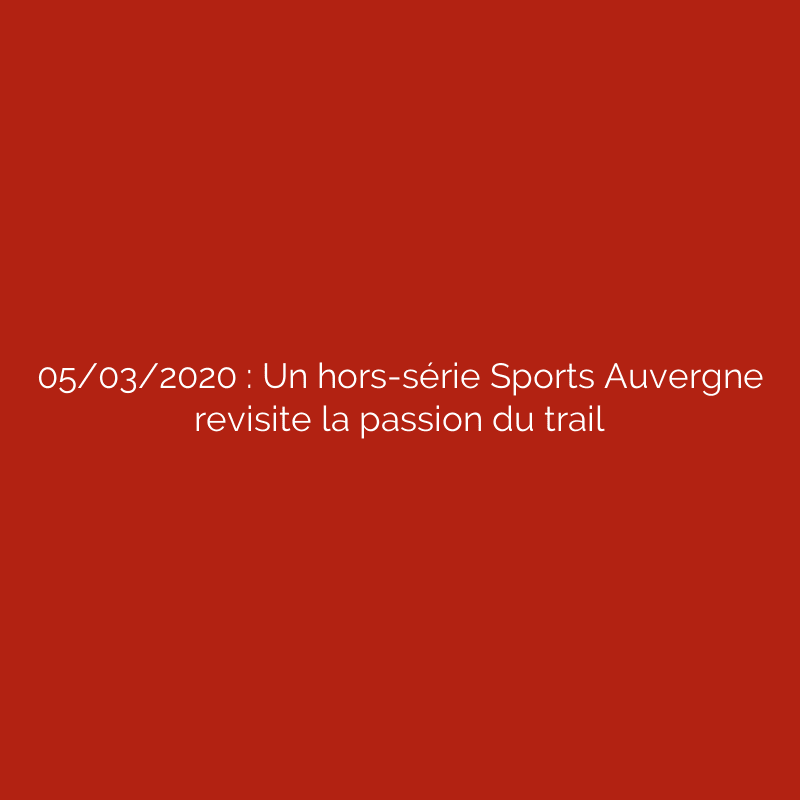 05/03/2020 : Un hors-série Sports Auvergne revisite la passion du trail