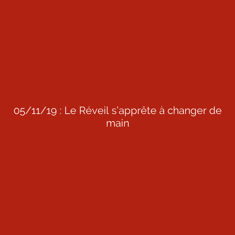 05/11/19 : Le Réveil s’apprête à changer de main