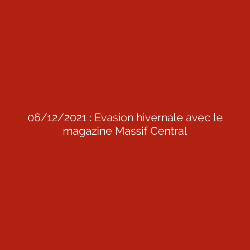 06/12/2021 : Evasion hivernale avec le magazine Massif Central