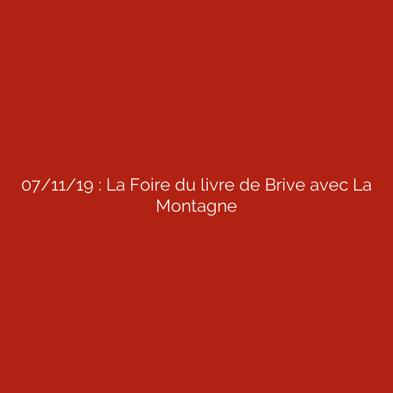 07/11/19 : La Foire du livre de Brive avec La Montagne