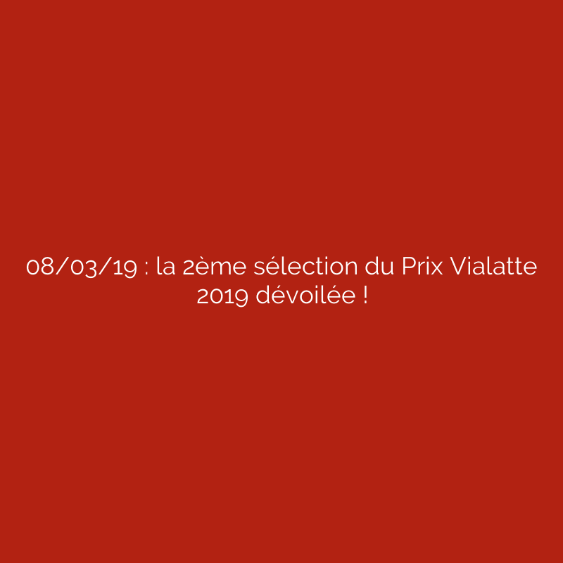 08/03/19 : la 2ème sélection du Prix Vialatte 2019 dévoilée !