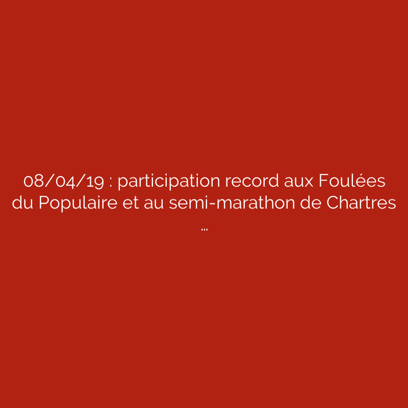 08/04/19 : participation record aux Foulées du Populaire et au semi-marathon de Chartres …