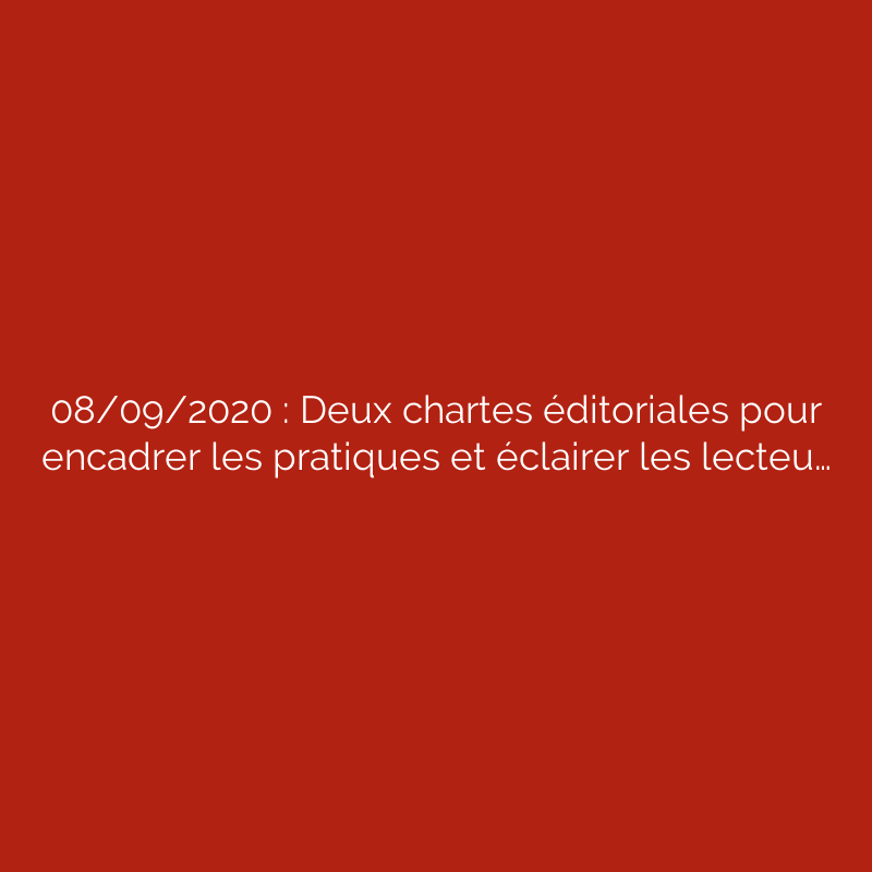 08/09/2020 : Deux chartes éditoriales pour encadrer les pratiques et éclairer les lecteu…