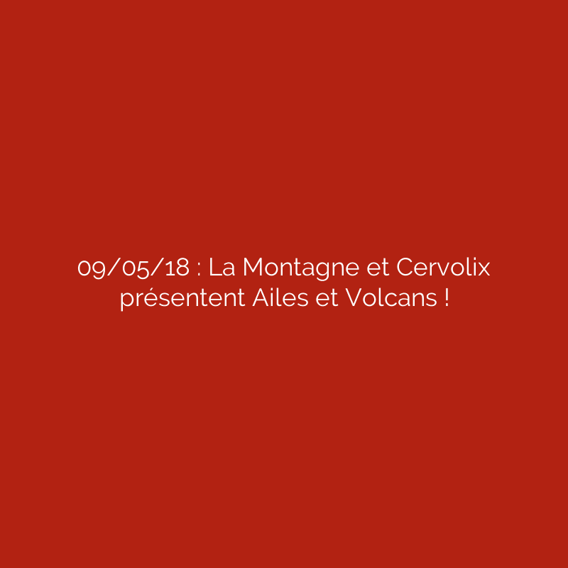 09/05/18 : La Montagne et Cervolix présentent Ailes et Volcans !