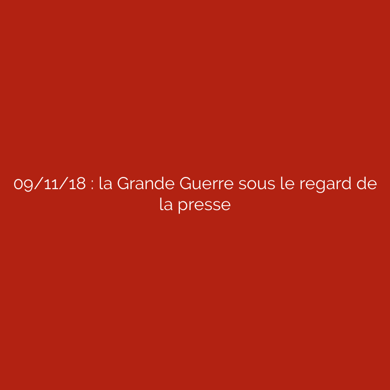 09/11/18 : la Grande Guerre sous le regard de la presse