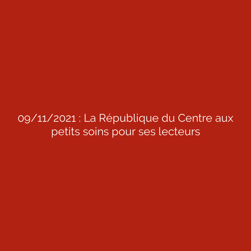 09/11/2021 : La République du Centre aux petits soins pour ses lecteurs