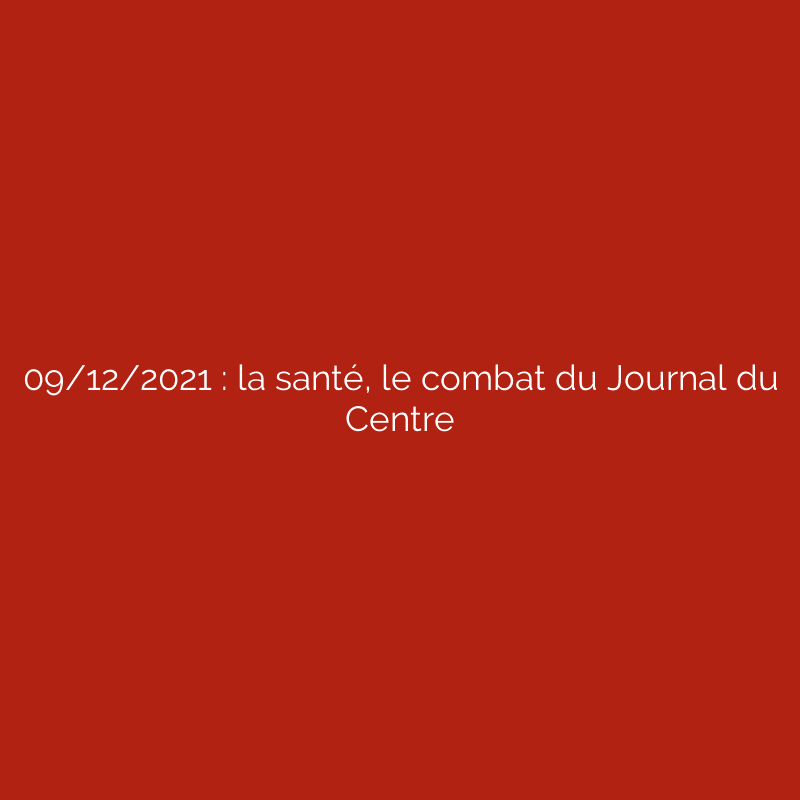 09/12/2021 : la santé, le combat du Journal du Centre