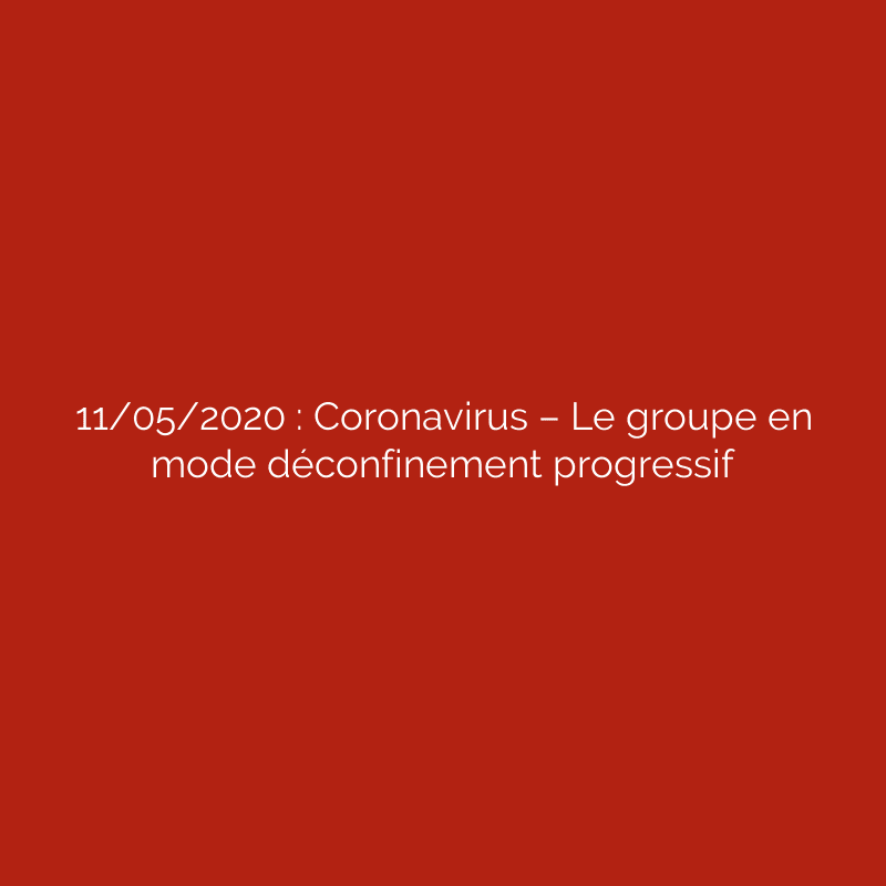 11/05/2020 : Coronavirus – Le groupe en mode déconfinement progressif