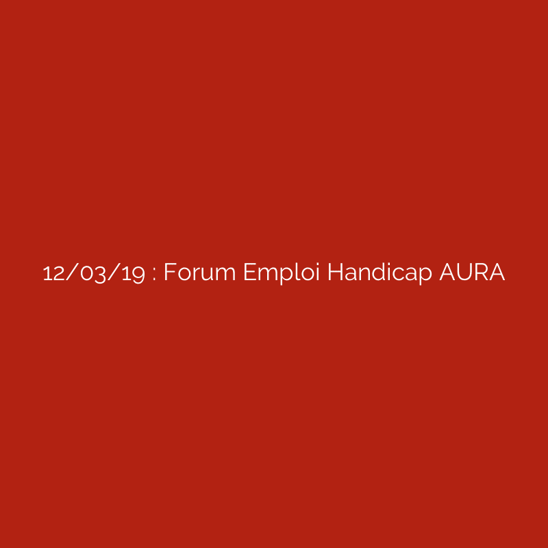 12/03/19 : Forum Emploi Handicap AURA