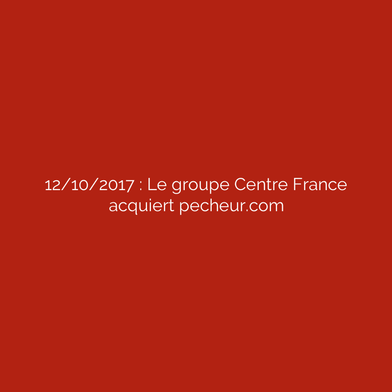 12/10/2017 : Le groupe Centre France acquiert pecheur.com
