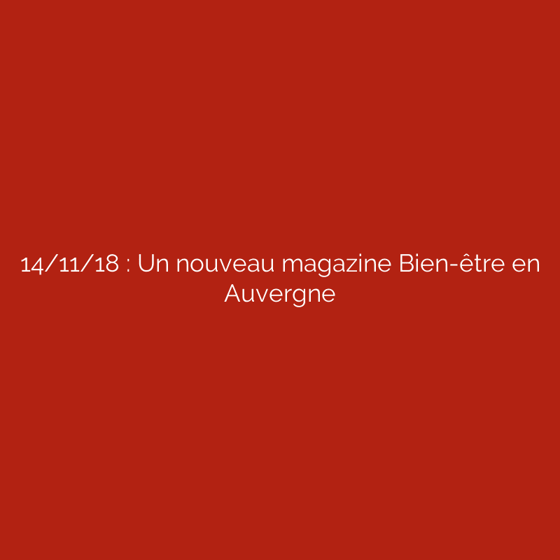 14/11/18 : Un nouveau magazine Bien-être en Auvergne