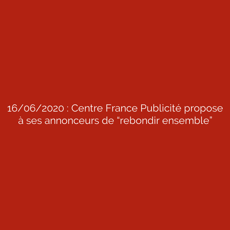 16/06/2020 : Centre France Publicité propose à ses annonceurs de “rebondir ensemble”
