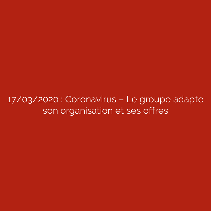 17/03/2020 : Coronavirus – Le groupe adapte son organisation et ses offres