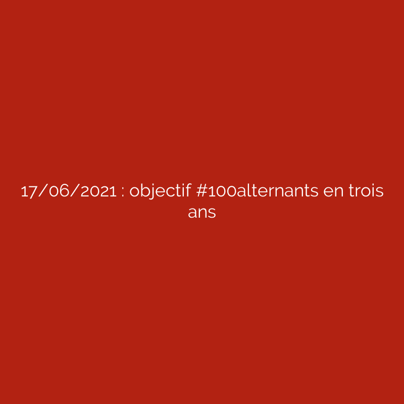 17/06/2021 : objectif #100alternants en trois ans