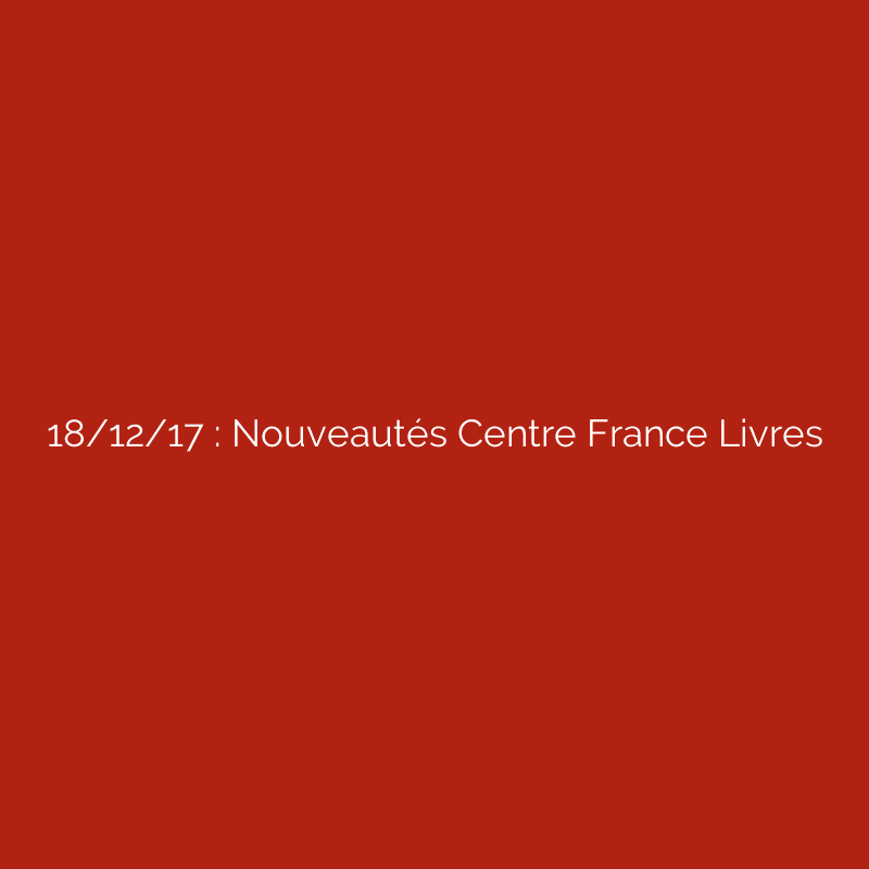 18/12/17 : Nouveautés Centre France Livres
