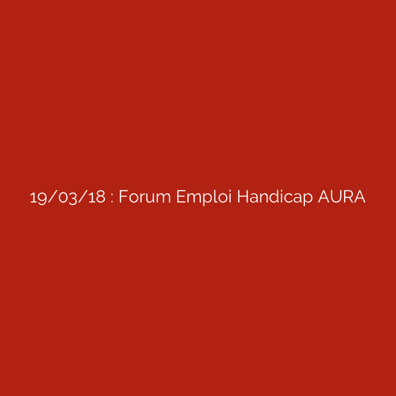 19/03/18 : Forum Emploi Handicap AURA