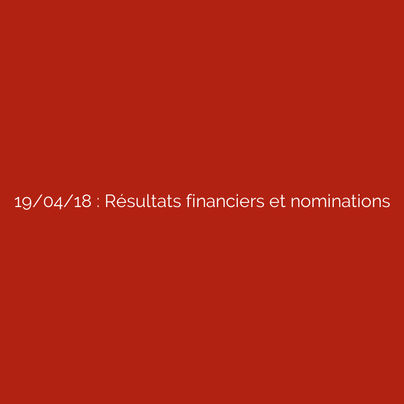 19/04/18 : Résultats financiers et nominations