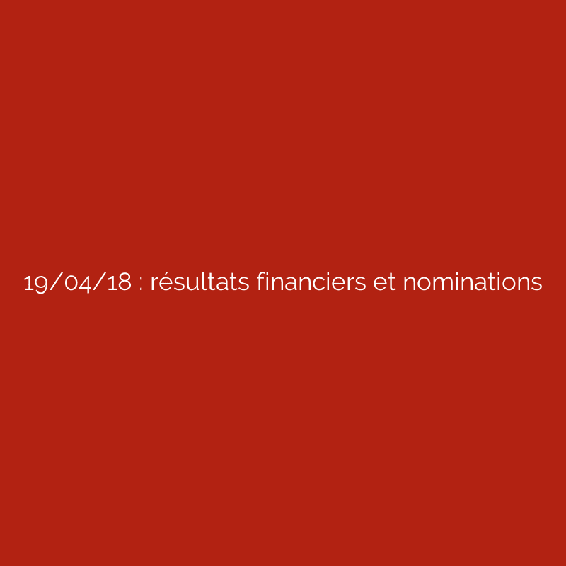 19/04/18 : résultats financiers et nominations