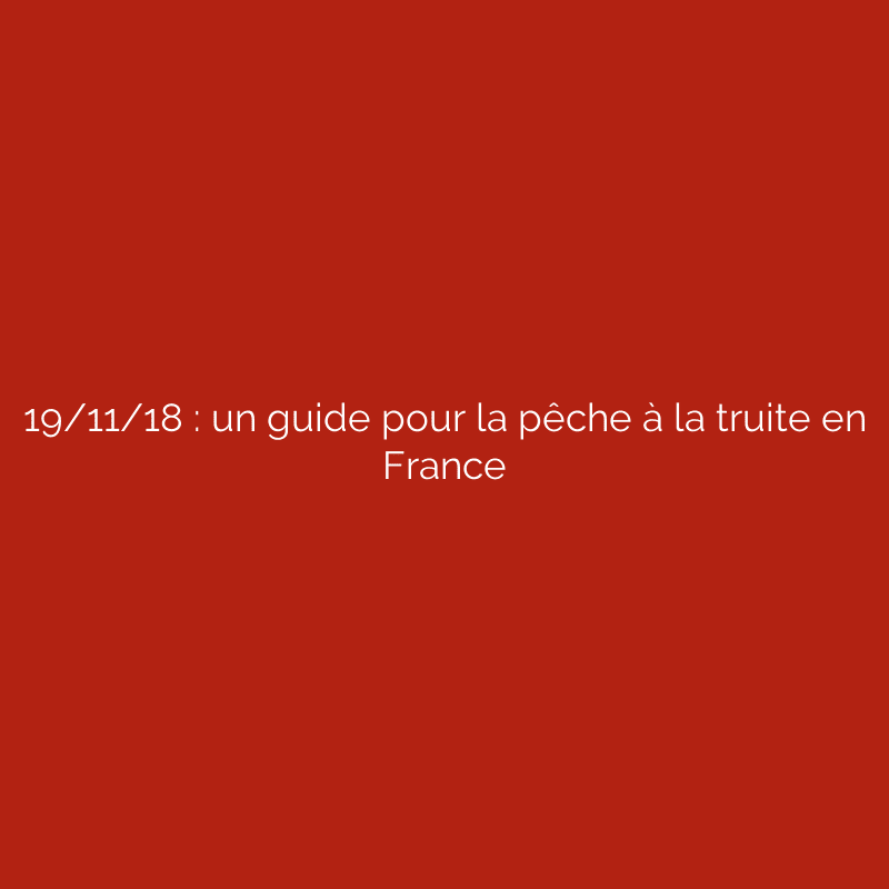 19/11/18 : un guide pour la pêche à la truite en France