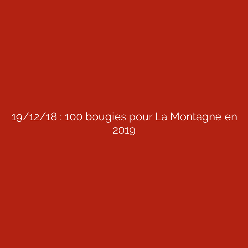 19/12/18 : 100 bougies pour La Montagne en 2019