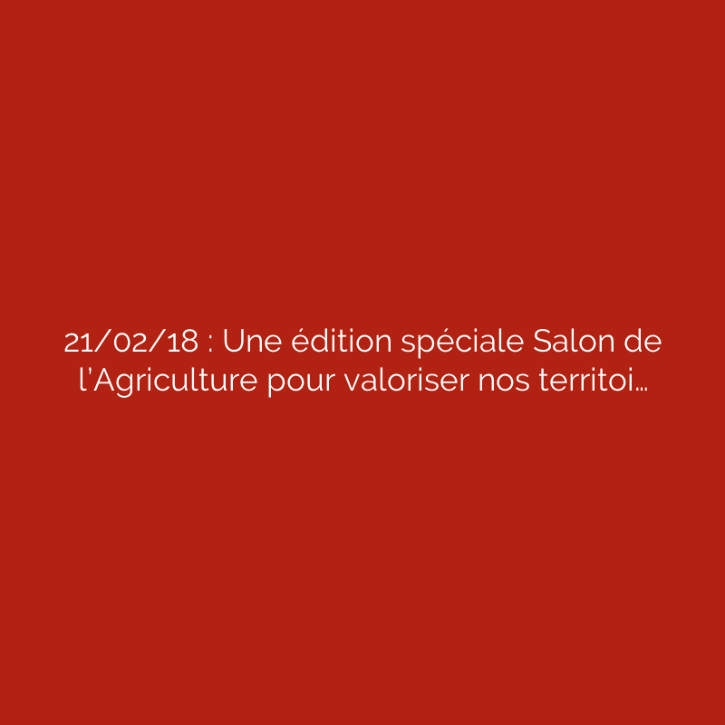 21/02/18 : Une édition spéciale Salon de l’Agriculture pour valoriser nos territoi…