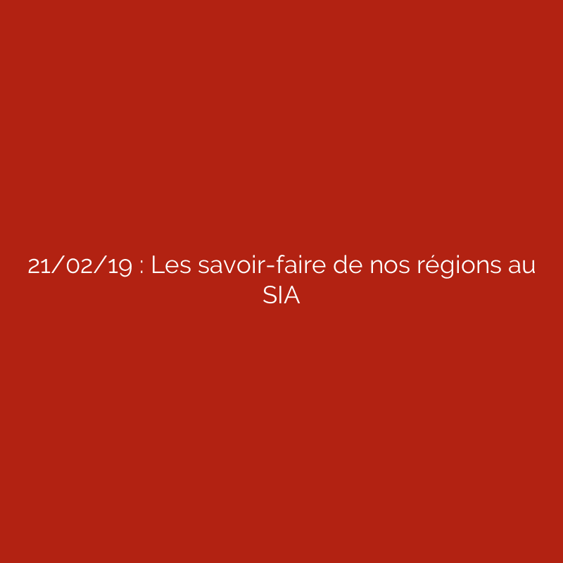 21/02/19 : Les savoir-faire de nos régions au SIA