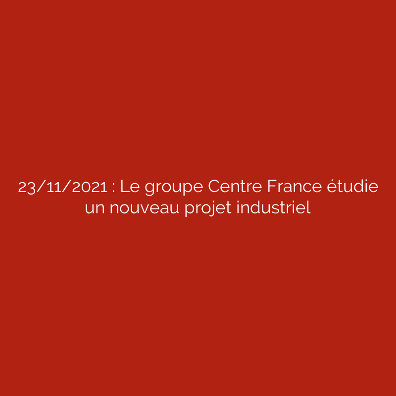 23/11/2021 : Le groupe Centre France étudie un nouveau projet industriel