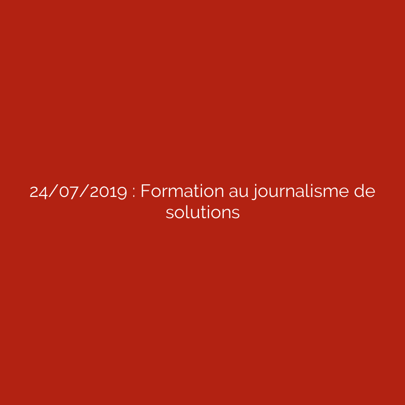 24/07/2019 : Formation au journalisme de solutions