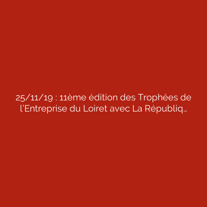25/11/19 : 11ème édition des Trophées de l’Entreprise du Loiret avec La Républiq…