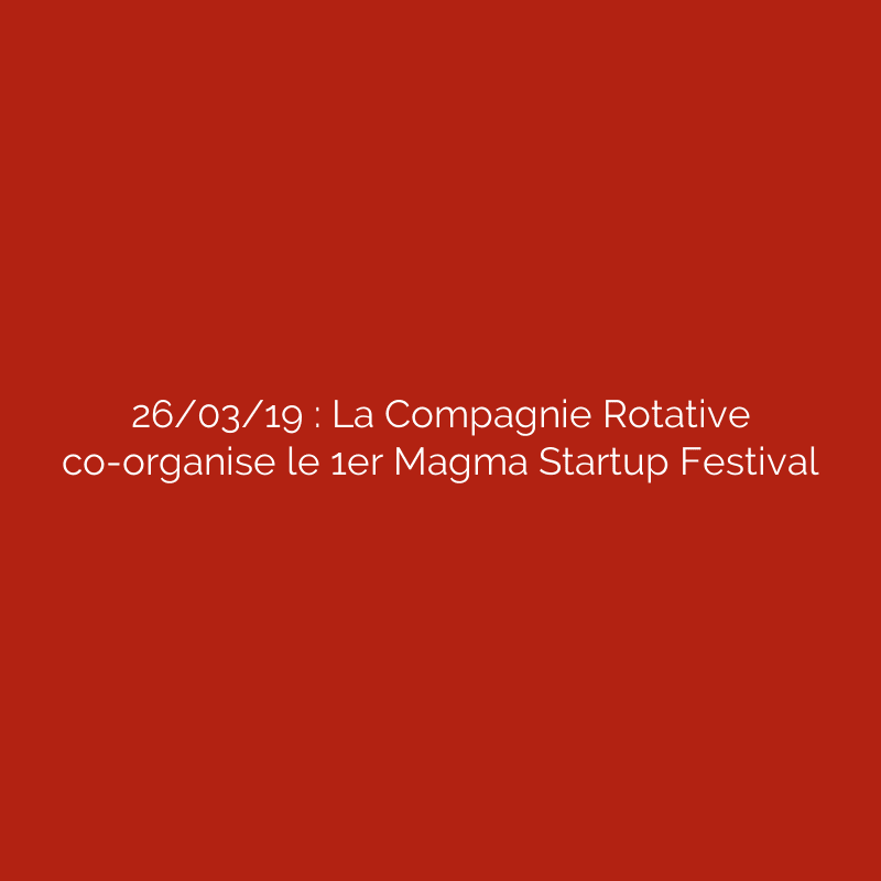26/03/19 : La Compagnie Rotative co-organise le 1er Magma Startup Festival