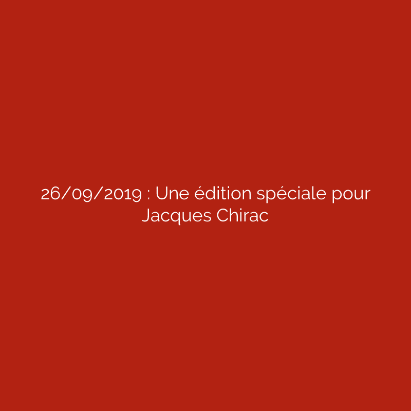 26/09/2019 : Une édition spéciale pour Jacques Chirac