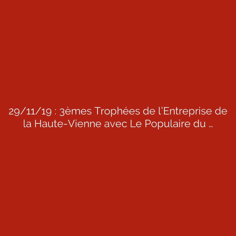 29/11/19 : 3èmes Trophées de l’Entreprise de la Haute-Vienne avec Le Populaire du …