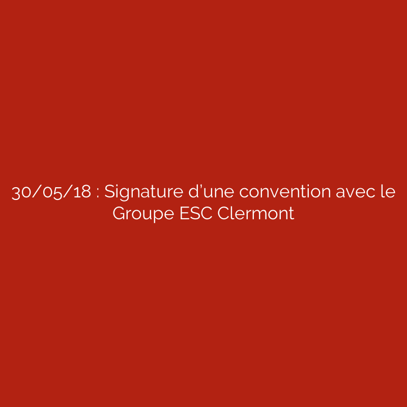 30/05/18 : Signature d’une convention avec le Groupe ESC Clermont