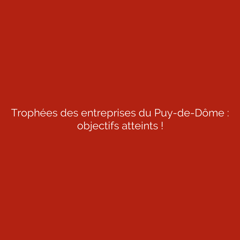 Trophées des entreprises du Puy-de-Dôme : objectifs atteints !